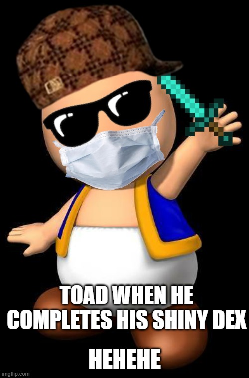 Super Mario Toad with no hat | HEHEHE; TOAD WHEN HE COMPLETES HIS SHINY DEX | image tagged in super mario toad with no hat | made w/ Imgflip meme maker