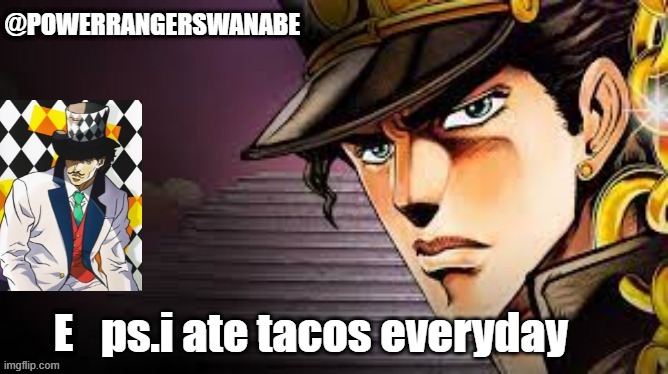 Powerragerswanabe temp jojo | ps.i ate tacos everyday | image tagged in powerragerswanabe temp jojo | made w/ Imgflip meme maker