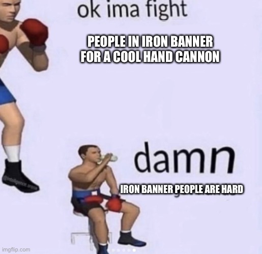 Destiny | PEOPLE IN IRON BANNER FOR A COOL HAND CANNON; IRON BANNER PEOPLE ARE HARD | image tagged in damn got hands | made w/ Imgflip meme maker