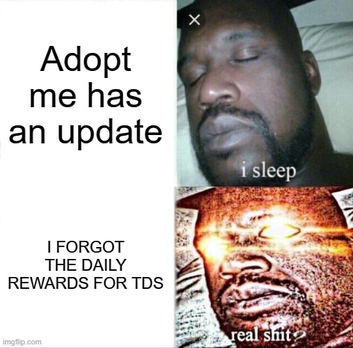 Sleeping Shaq | Adopt me has an update; I FORGOT THE DAILY REWARDS FOR TDS | image tagged in memes,sleeping shaq | made w/ Imgflip meme maker