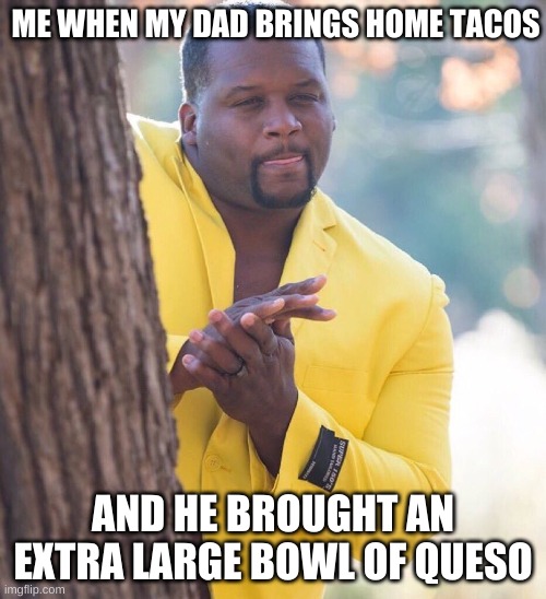 TACOOOOOO'S | ME WHEN MY DAD BRINGS HOME TACOS; AND HE BROUGHT AN EXTRA LARGE BOWL OF QUESO | image tagged in black guy hiding behind tree | made w/ Imgflip meme maker
