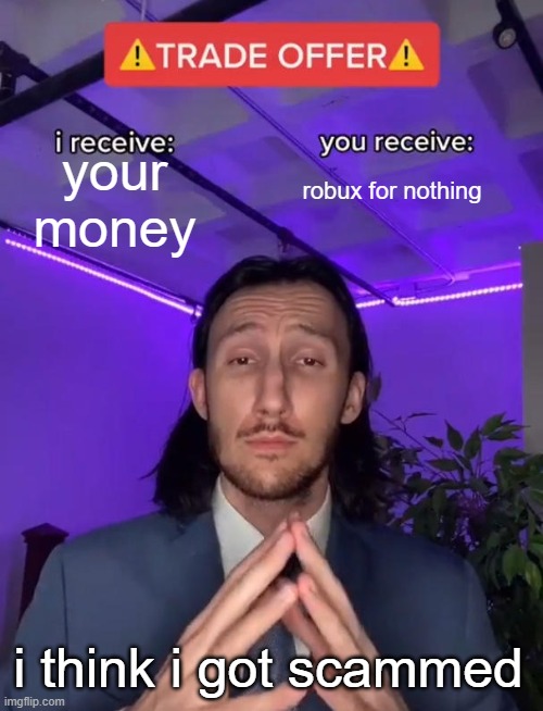 Trade Offer | your money; robux for nothing; i think i got scammed | image tagged in trade offer | made w/ Imgflip meme maker