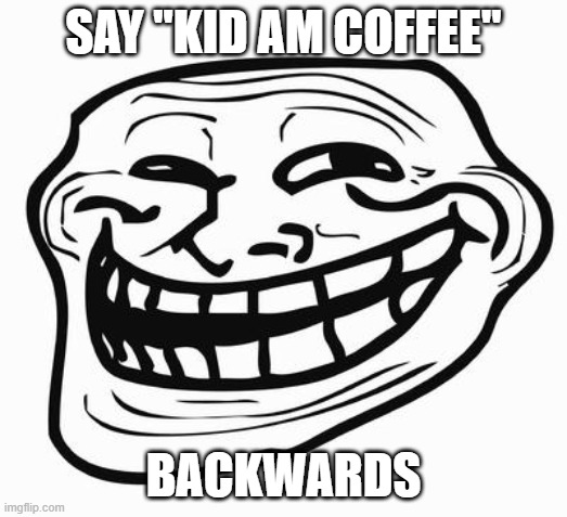 Trollface | SAY ''KID AM COFFEE''; BACKWARDS | image tagged in trollface | made w/ Imgflip meme maker
