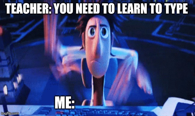 Flint lock wood typing | TEACHER: YOU NEED TO LEARN TO TYPE; ME: | image tagged in memes,funny,cloudyandthechanceofmeatballs | made w/ Imgflip meme maker