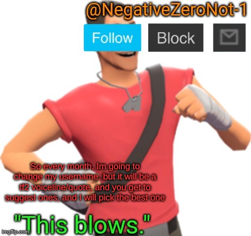 Negatives Template of TF2 | So every month, Im going to change my username, but it will be a tf2 voiceline/quote, and you get to suggest ones, and I will pick the best one | image tagged in negatives template of tf2 | made w/ Imgflip meme maker