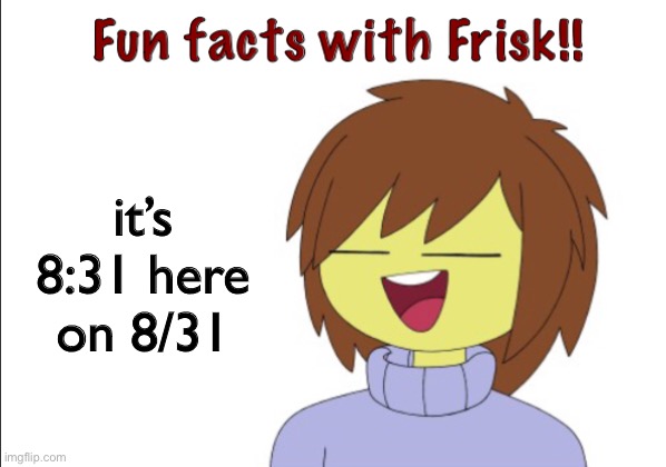 lol | it’s 8:31 here
on 8/31 | image tagged in fun facts with frisk | made w/ Imgflip meme maker