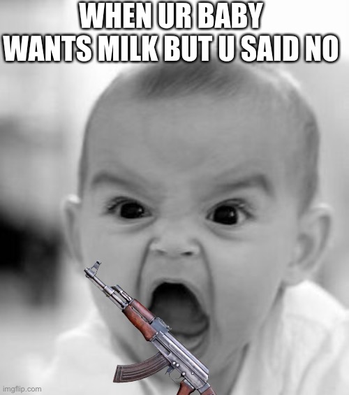 Baby with ak47 | WHEN UR BABY WANTS MILK BUT U SAID NO | image tagged in memes,angry baby | made w/ Imgflip meme maker