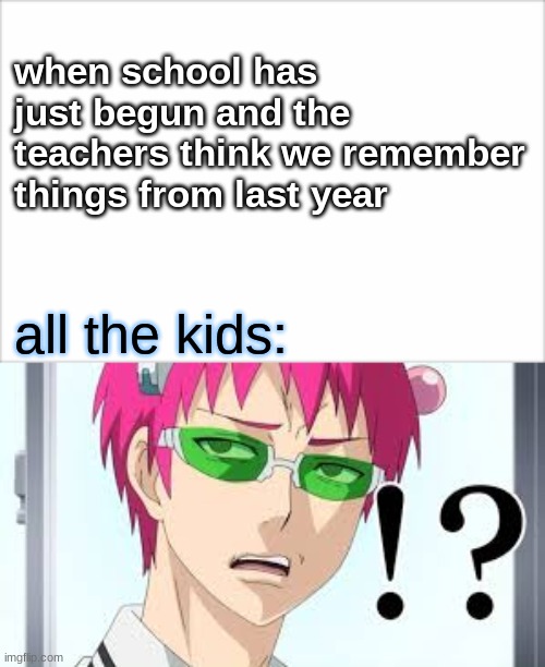 school teachers be like | when school has just begun and the teachers think we remember things from last year; all the kids: | image tagged in memes | made w/ Imgflip meme maker