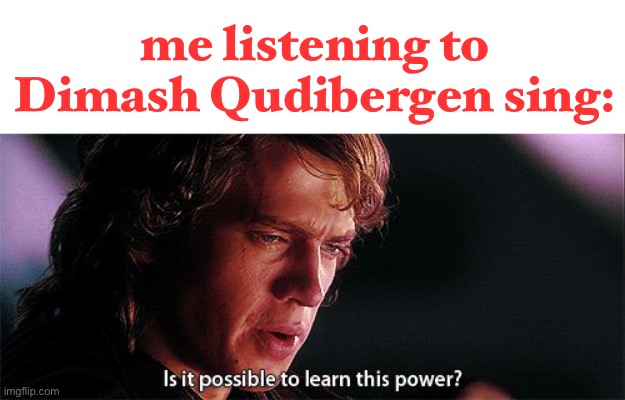this is true tho | me listening to Dimash Qudibergen sing: | image tagged in is it possible to learn this power | made w/ Imgflip meme maker