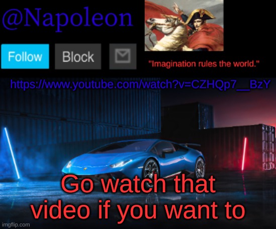 https://www.youtube.com/watch?v=CZHQp7__BzY; Go watch that video if you want to | image tagged in napoleon's huracan announcement temp | made w/ Imgflip meme maker