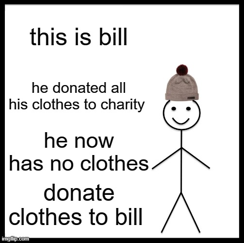 Be Like Bill | this is bill; he donated all his clothes to charity; he now has no clothes; donate clothes to bill | image tagged in memes,be like bill | made w/ Imgflip meme maker