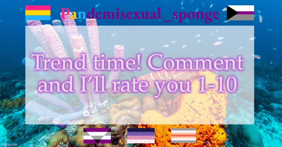 Don’t get pissy if I give you a low number (the number doesn’t matter anyways) | Trend time! Comment and I’ll rate you 1-10 | image tagged in pandemisexual_sponge temp,demisexual_sponge | made w/ Imgflip meme maker
