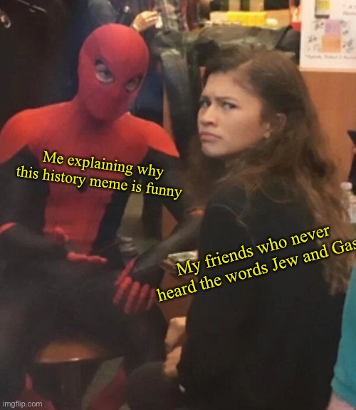 S a d | Me explaining why this history meme is funny; My friends who never heard the words Jew and Gas | image tagged in spider man explaining | made w/ Imgflip meme maker
