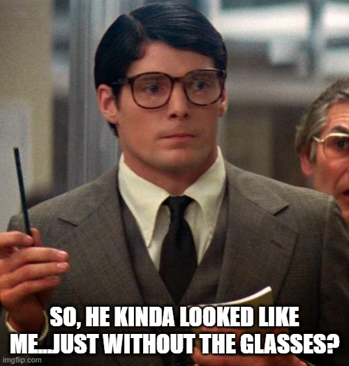 Give Yourself Away Clark | SO, HE KINDA LOOKED LIKE ME...JUST WITHOUT THE GLASSES? | image tagged in clark kent | made w/ Imgflip meme maker