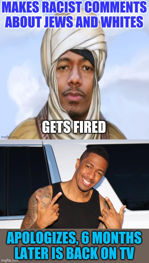 Wrist slap for Racist Nick Cannon | MAKES RACIST COMMENTS ABOUT JEWS AND WHITES; GETS FIRED; APOLOGIZES, 6 MONTHS LATER IS BACK ON TV | image tagged in nick cannon we were kangz,nick cannon canned | made w/ Imgflip meme maker