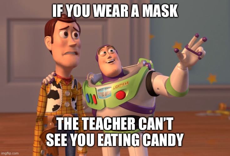 If you wear a mask, the teacher can’t see you eating candy. | IF YOU WEAR A MASK; THE TEACHER CAN’T SEE YOU EATING CANDY | image tagged in memes,x x everywhere | made w/ Imgflip meme maker