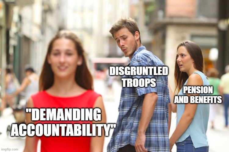 Distracted Boyfriend Meme | DISGRUNTLED TROOPS; PENSION AND BENEFITS; "DEMANDING ACCOUNTABILITY" | image tagged in memes,distracted boyfriend | made w/ Imgflip meme maker