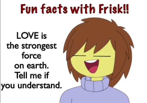 Fun Facts With Frisk!! | LOVE is the strongest force on earth.
Tell me if you understand. | image tagged in fun facts with frisk | made w/ Imgflip meme maker