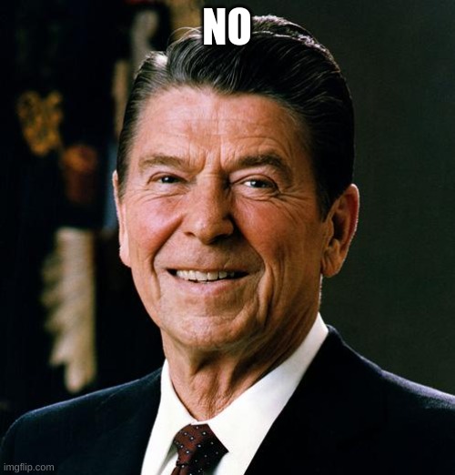 Ronald Reagan face | NO | image tagged in ronald reagan face | made w/ Imgflip meme maker