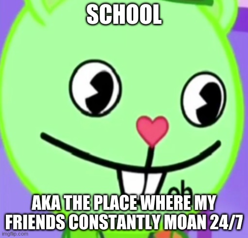 please help me | SCHOOL; AKA THE PLACE WHERE MY FRIENDS CONSTANTLY MOAN 24/7 | image tagged in oh | made w/ Imgflip meme maker