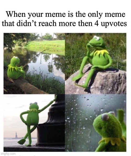 Yes | When your meme is the only meme that didn’t reach more then 4 upvotes | image tagged in kermit ptsd | made w/ Imgflip meme maker