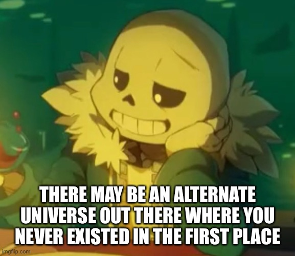THERE MAY BE AN ALTERNATE UNIVERSE OUT THERE WHERE YOU NEVER EXISTED IN THE FIRST PLACE | made w/ Imgflip meme maker