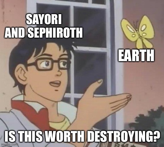 is this butterfly | SAYORI AND SEPHIROTH; EARTH; IS THIS WORTH DESTROYING? | image tagged in is this a pigeon,sayori and sephiroth | made w/ Imgflip meme maker
