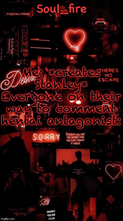 Soul_fires black red announcement temp ty bean | Me: *creates Stanley*
Everyone on their way to comment hentai antagonist: | image tagged in soul_fires black red announcement temp ty bean | made w/ Imgflip meme maker