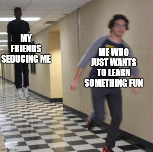 floating boy chasing running boy | MY FRIENDS SEDUCING ME ME WHO JUST WANTS TO LEARN SOMETHING FUN | image tagged in floating boy chasing running boy | made w/ Imgflip meme maker