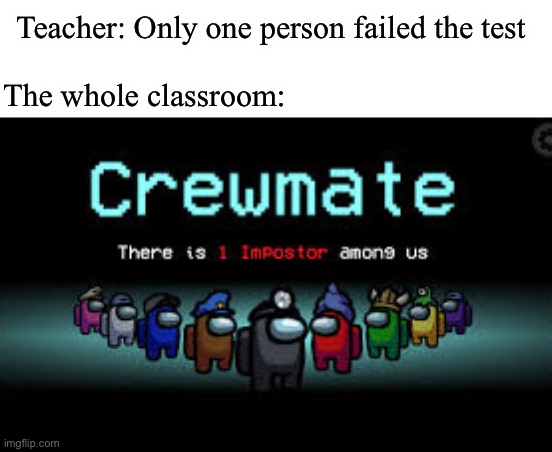 Hopefully it’s not me… | Teacher: Only one person failed the test; The whole classroom: | image tagged in there is 1 imposter among us | made w/ Imgflip meme maker