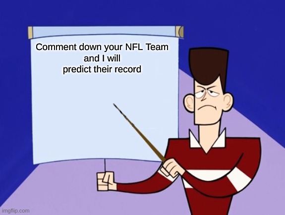 Comment down your NFL Team
and I will predict their record | image tagged in jfk clone high presentation | made w/ Imgflip meme maker