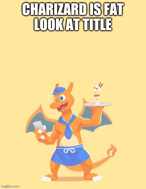 Look at tags | CHARIZARD IS FAT
LOOK AT TITLE | image tagged in charizard he's mine back off,this is our dare from randomname27 | made w/ Imgflip meme maker