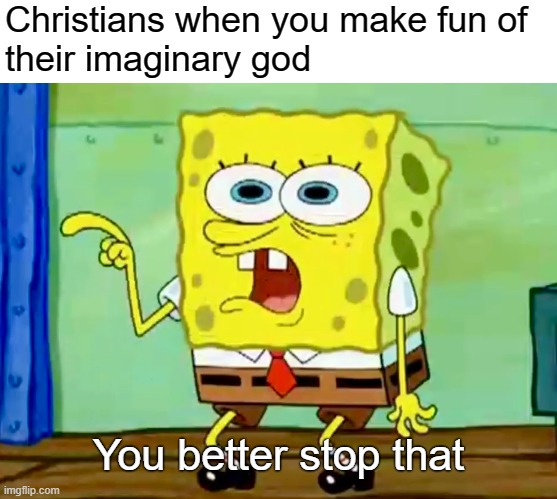 lol christians | Christians when you make fun of
their imaginary god; You better stop that | image tagged in christians,christianity,religion,god,jesus,atheism | made w/ Imgflip meme maker