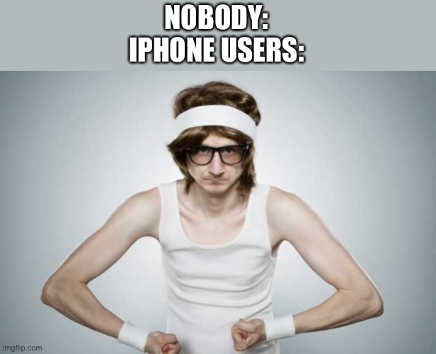 A little meme only iPhone users will get. Comment if you get it. | NOBODY:
IPHONE USERS: | image tagged in skinny gym guy | made w/ Imgflip meme maker