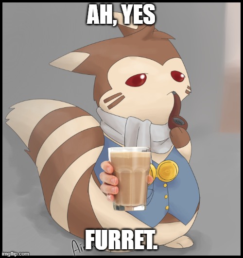 *drinks milk* | AH, YES FURRET. | image tagged in fancy furret | made w/ Imgflip meme maker