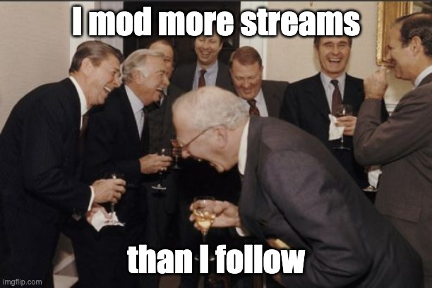Laughing Men In Suits | I mod more streams; than I follow | image tagged in memes,laughing men in suits | made w/ Imgflip meme maker