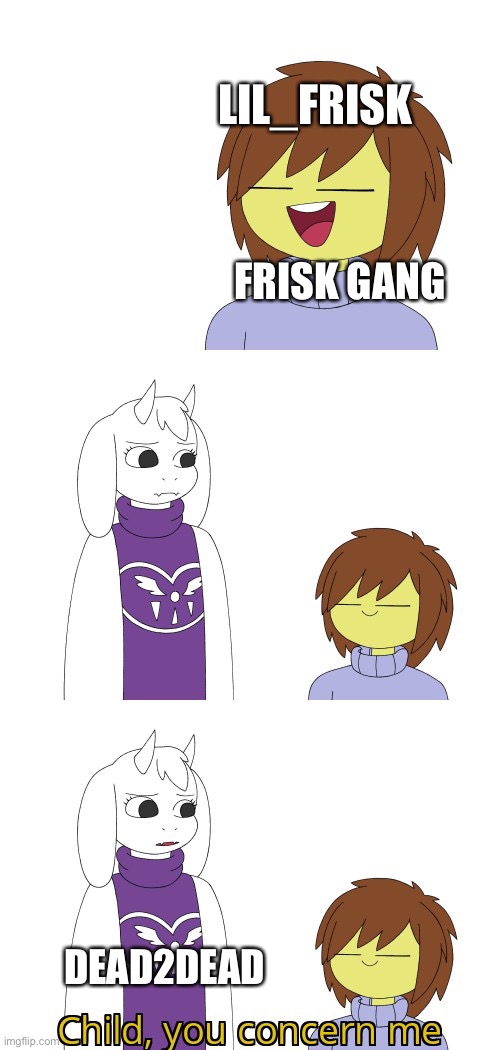 I protecc the Frisc | LIL_FRISK; FRISK GANG; DEAD2DEAD | image tagged in child you concern me | made w/ Imgflip meme maker