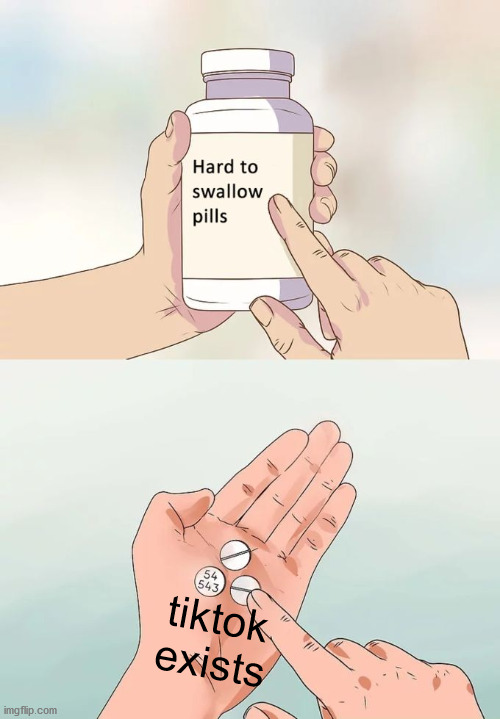 Just don't swallow them | tiktok exists | image tagged in memes,hard to swallow pills | made w/ Imgflip meme maker
