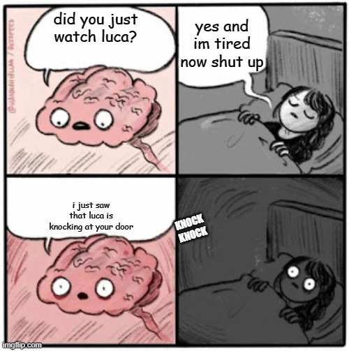 Brain Before Sleep | yes and im tired now shut up; did you just watch luca? i just saw that luca is knocking at your door; KNOCK KNOCK | image tagged in brain before sleep,disney,luca | made w/ Imgflip meme maker
