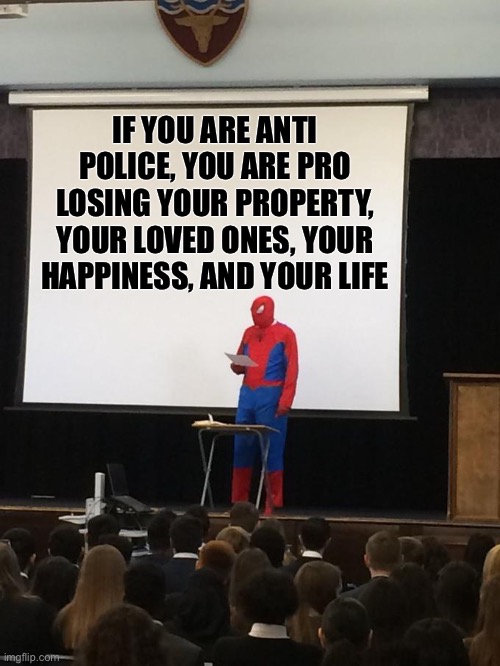 And that’s a fact | IF YOU ARE ANTI POLICE, YOU ARE PRO LOSING YOUR PROPERTY, YOUR LOVED ONES, YOUR HAPPINESS, AND YOUR LIFE | image tagged in spiderman presentation,politics,spiderman,fund the police,police,safety first | made w/ Imgflip meme maker