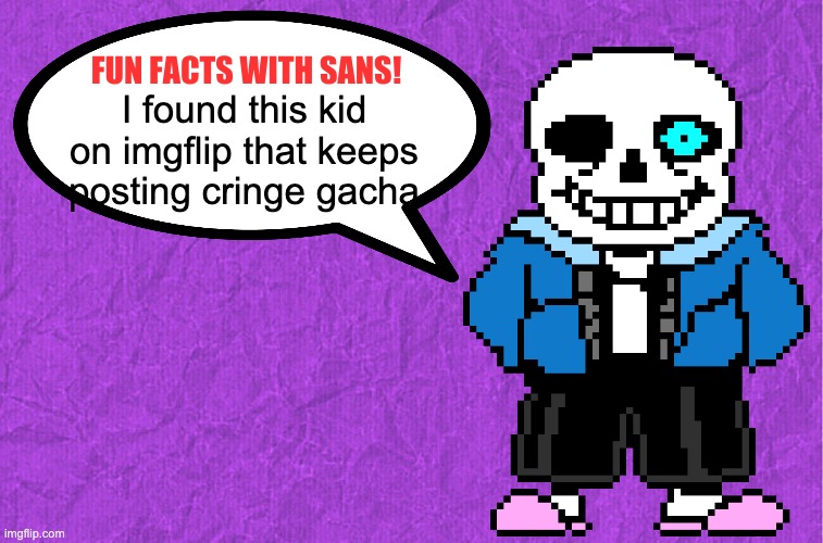 https://imgflip.com/user/the_Ancient_One | I found this kid on imgflip that keeps posting cringe gacha | image tagged in fun facts with sans,bruh,gacha sucks | made w/ Imgflip meme maker