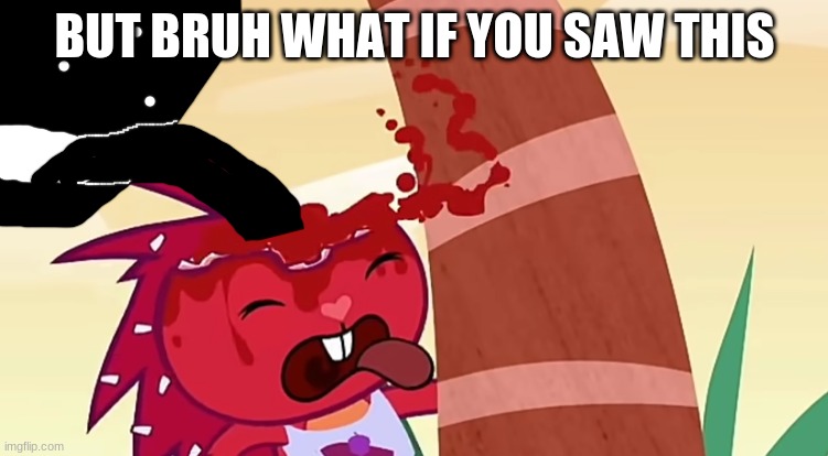 idiot drinking from flaky's head.mp4 | BUT BRUH WHAT IF YOU SAW THIS | image tagged in idiot drinking from flaky's head mp4 | made w/ Imgflip meme maker