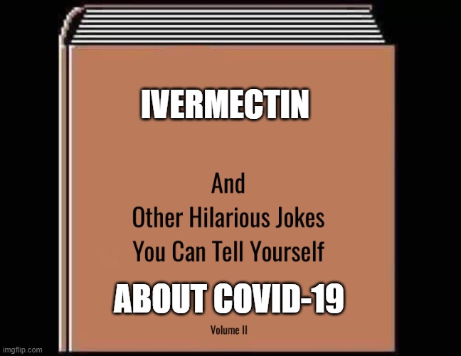 and other hilarious jokes you can tell yourself HD | IVERMECTIN; ABOUT COVID-19 | image tagged in and other hilarious jokes you can tell yourself hd | made w/ Imgflip meme maker