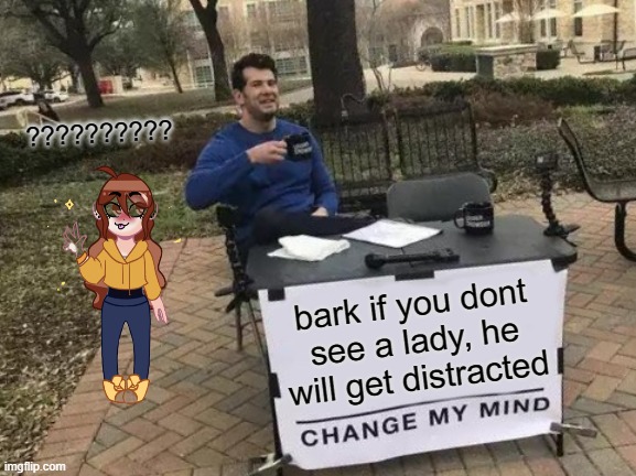 hoh? | ?????????? bark if you dont see a lady, he will get distracted | image tagged in memes,change my mind,girl | made w/ Imgflip meme maker