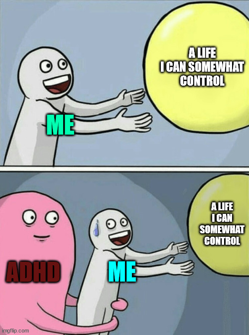 adhd pain | A LIFE I CAN SOMEWHAT CONTROL; ME; A LIFE I CAN SOMEWHAT CONTROL; ADHD; ME | image tagged in memes,running away balloon | made w/ Imgflip meme maker