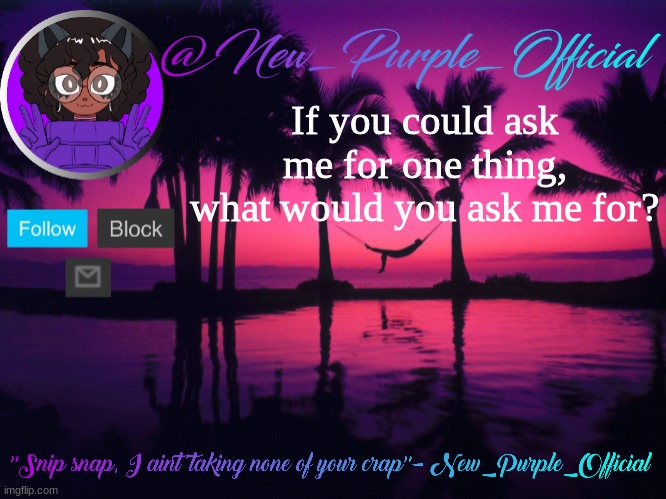 Purple's announcement temp 3 | If you could ask me for one thing, what would you ask me for? | image tagged in purple's announcement temp 3 | made w/ Imgflip meme maker