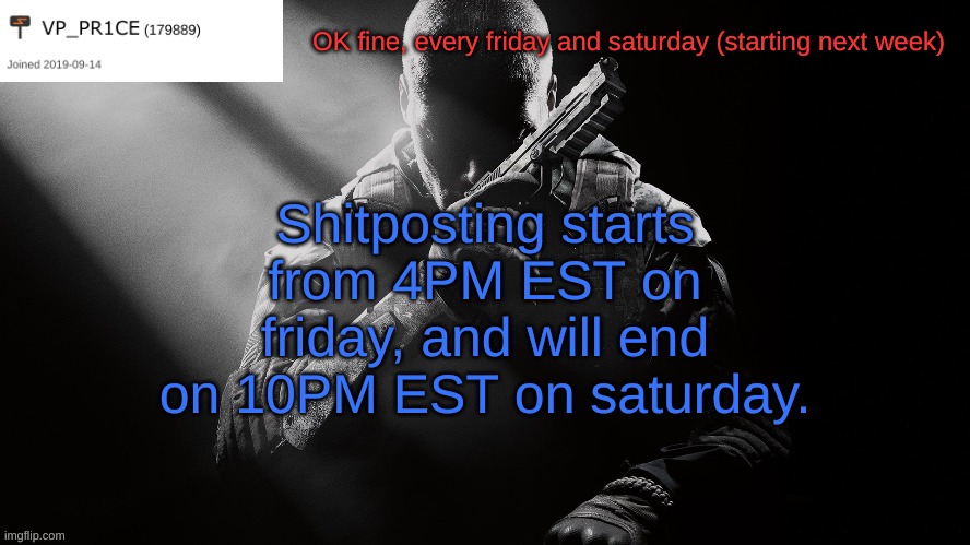 Just so this stream isn't dry | OK fine, every friday and saturday (starting next week); Shitposting starts from 4PM EST on friday, and will end on 10PM EST on saturday. | image tagged in pr1ce announcement | made w/ Imgflip meme maker