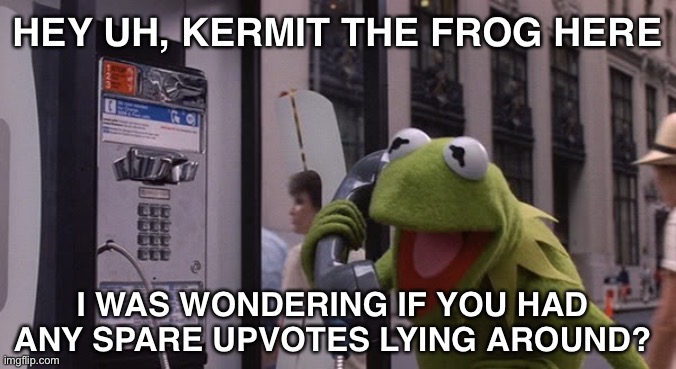 ??? | HEY UH, KERMIT THE FROG HERE; I WAS WONDERING IF YOU HAD ANY SPARE UPVOTES LYING AROUND? | image tagged in kermit phone,lol,expanding brain,noodles,goofy,slap | made w/ Imgflip meme maker
