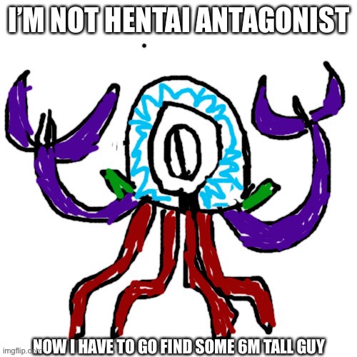 I’M NOT HENTAI ANTAGONIST NOW I HAVE TO GO FIND SOME 6M TALL GUY | made w/ Imgflip meme maker