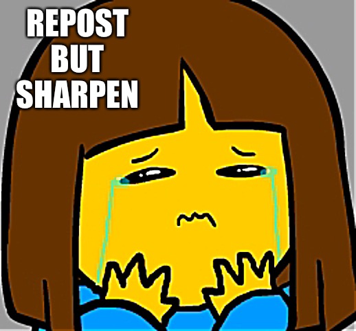Super Sad Frisk | REPOST BUT SHARPEN | image tagged in super sad frisk | made w/ Imgflip meme maker